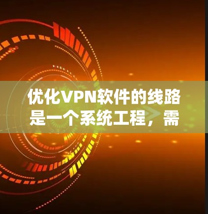 优化VPN软件的线路是一个系统工程,需要从多个角度进行全面评估和改进。以下是优化VPN软件的详细步骤 优化VPN软件的线路是一个系统工程,需要从多个角度进行全面评估和改进。以下是优化VPN软件的详细步骤