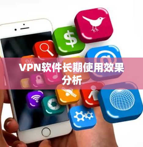 VPN软件长期使用效果分析 VPN软件长期使用效果分析