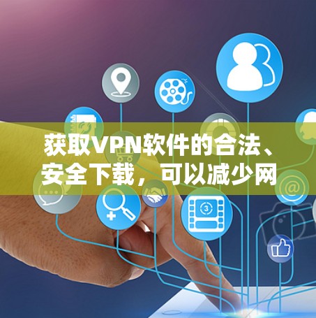 获取VPN软件的合法、安全下载,可以减少网络安全风险,保护您的隐私和数据。以下是一个步骤指南,帮助您顺利完成VPN软件的合法下载和使用