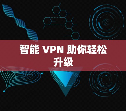 智能 VPN 助你轻松升级 智能 VPN 助你轻松升级