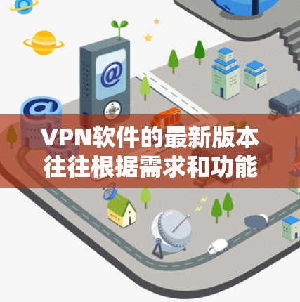 VPN软件的最新版本往往根据需求和功能的更新而有所不同。以下是一些常见的VPN软件及其最新版本